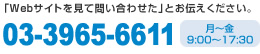 「Webサイトを見て問い合わせた」とお伝えください。03-3965-6611 月～金9:00～17:30