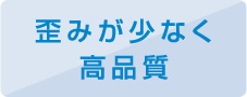 歪みが少なく高品質